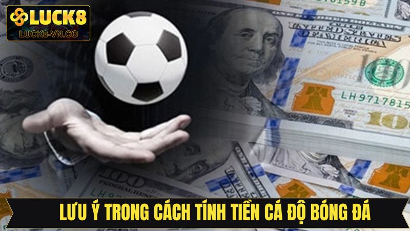 Cách Tính Tiền Trong Cá Độ Bóng Đá Chi Tiết, Dễ Hiểu Nhất 4 Điểm quan trọng cần lưu ý về cách tính tiền cá cược bóng đá