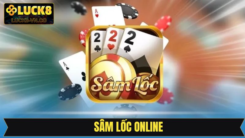 Sâm Lốc Online - Trải Nghiệm Siêu Tiện Lợi Cùng Luck8